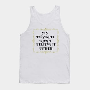 Yes, I'm Single I Can't Believe It Either Tank Top